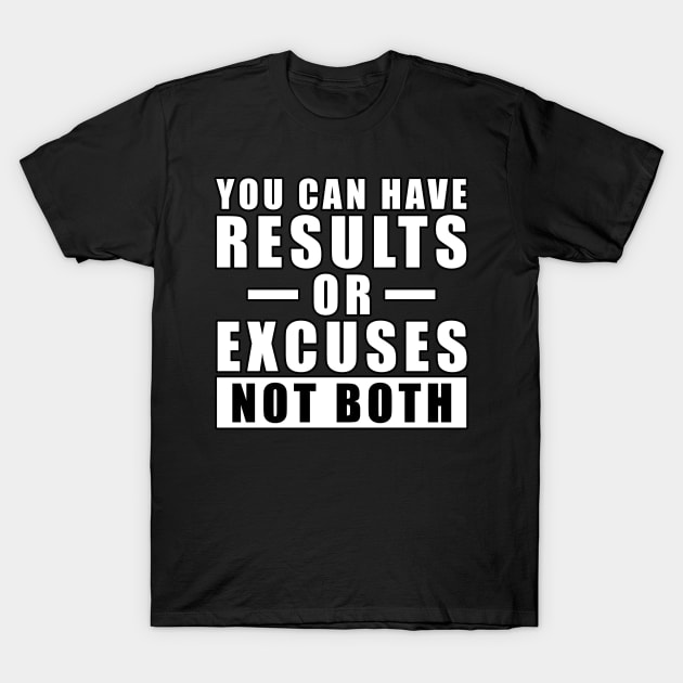 You Can Have Results Or Excuses - Not Both - Inspiration T-Shirt by DesignWood Atelier